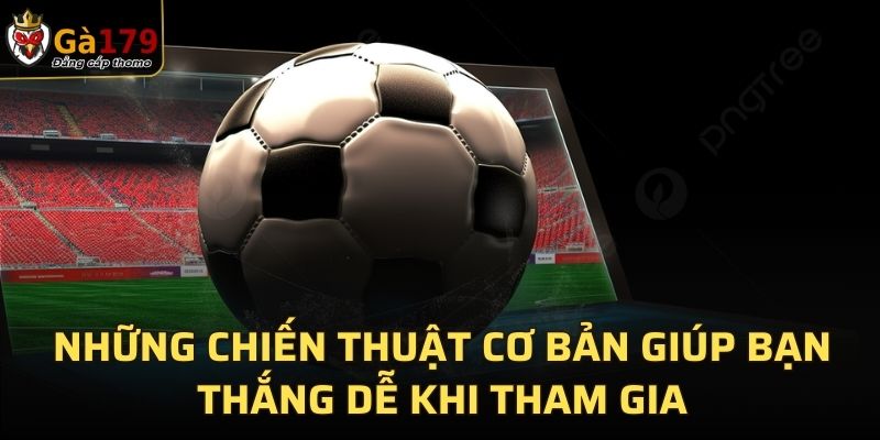 Những chiến thuật cơ bản giúp bạn thắng dễ khi tham gia